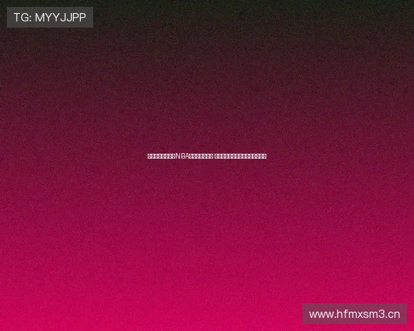 足球巴巴全程直播NBA常规赛精彩赛事 让你不错过每一场激动人心的对决